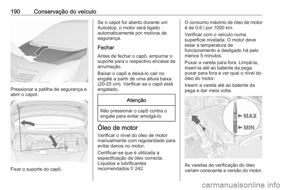 OPEL MERIVA 2016 Manual de Instruções (in Portugues) 190Conservação do veículo
Pressionar a patilha de segurança e
abrir o capot.
Fixar o suporte do capô.
Se o capot for aberto durante um
Autostop, o motor será ligado
automaticamente por motivos d OPEL MERIVA 2016 Manual de Instruções (in Portugues) 190Conservação do veículo
Pressionar a patilha de segurança e
abrir o capot.
Fixar o suporte do capô.
Se o capot for aberto durante um
Autostop, o motor será ligado
automaticamente por motivos d