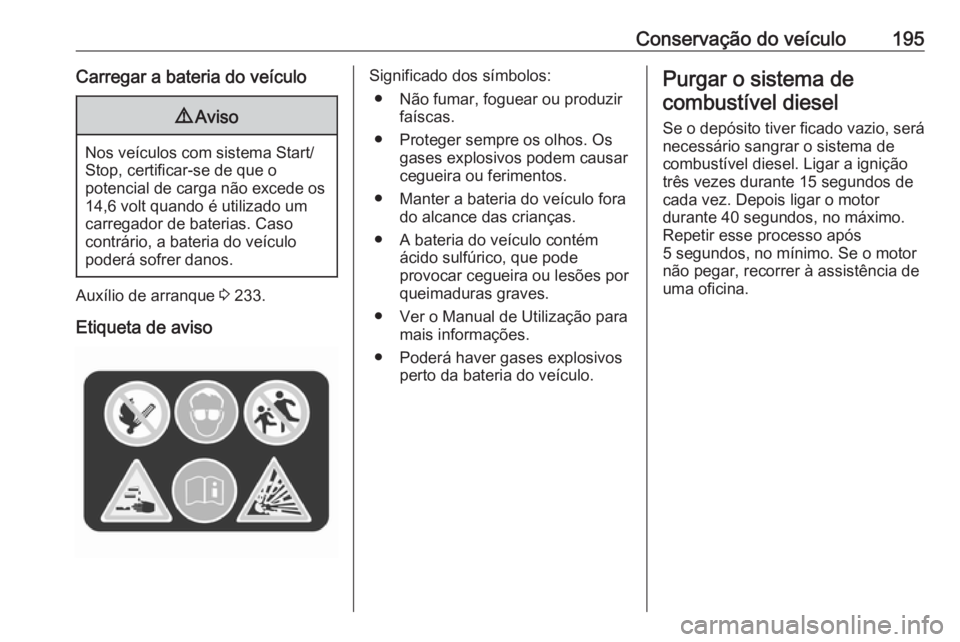 OPEL MERIVA 2016 Manual de Instruções (in Portugues) Conservação do veículo195Carregar a bateria do veículo9Aviso
Nos veículos com sistema Start/
Stop, certificar-se de que o
potencial de carga não excede os
14,6 volt quando é utilizado um carreg OPEL MERIVA 2016 Manual de Instruções (in Portugues) Conservação do veículo195Carregar a bateria do veículo9Aviso
Nos veículos com sistema Start/
Stop, certificar-se de que o
potencial de carga não excede os
14,6 volt quando é utilizado um carreg