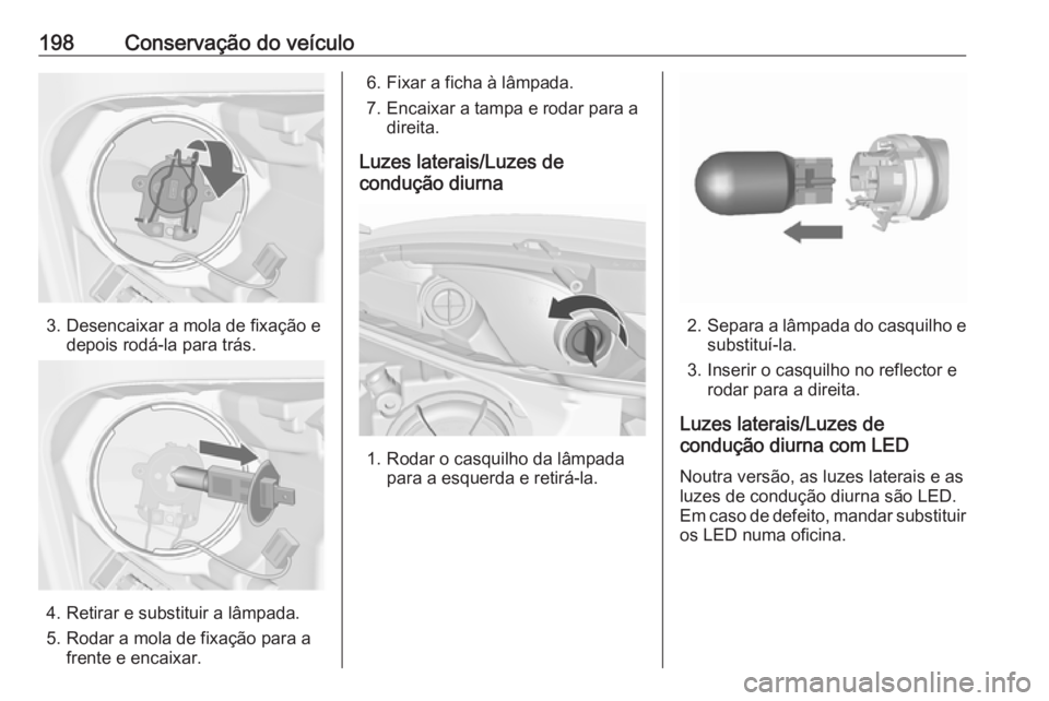 OPEL MERIVA 2016 Manual de Instruções (in Portugues) 198Conservação do veículo
3. Desencaixar a mola de fixação edepois rodá-la para trás.
4. Retirar e substituir a lâmpada.
5. Rodar a mola de fixação para a frente e encaixar.
6. Fixar a ficha OPEL MERIVA 2016 Manual de Instruções (in Portugues) 198Conservação do veículo
3. Desencaixar a mola de fixação edepois rodá-la para trás.
4. Retirar e substituir a lâmpada.
5. Rodar a mola de fixação para a frente e encaixar.
6. Fixar a ficha