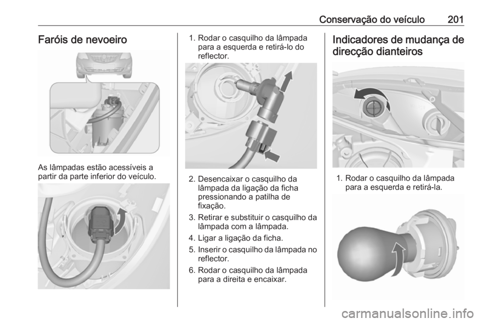 OPEL MERIVA 2016 Manual de Instruções (in Portugues) Conservação do veículo201Faróis de nevoeiro
As lâmpadas estão acessíveis a
partir da parte inferior do veículo.
1. Rodar o casquilho da lâmpada para a esquerda e retirá-lo do
reflector.
2. D OPEL MERIVA 2016 Manual de Instruções (in Portugues) Conservação do veículo201Faróis de nevoeiro
As lâmpadas estão acessíveis a
partir da parte inferior do veículo.
1. Rodar o casquilho da lâmpada para a esquerda e retirá-lo do
reflector.
2. D