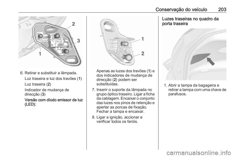OPEL MERIVA 2016 Manual de Instruções (in Portugues) Conservação do veículo203
6. Retirar e substituir a lâmpada.Luz traseira e luz dos travões ( 1)
Luz traseira ( 2)
Indicador de mudança de
direcção ( 3)
Versão com díodo emissor de luz
(LED): OPEL MERIVA 2016 Manual de Instruções (in Portugues) Conservação do veículo203
6. Retirar e substituir a lâmpada.Luz traseira e luz dos travões ( 1)
Luz traseira ( 2)
Indicador de mudança de
direcção ( 3)
Versão com díodo emissor de luz
(LED):