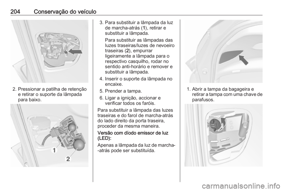 OPEL MERIVA 2016 Manual de Instruções (in Portugues) 204Conservação do veículo
2. Pressionar a patilha de retençãoe retirar o suporte da lâmpada
para baixo.
3. Para substituir a lâmpada da luz de marcha-atrás ( 1), retirar e
substituir a lâmpad OPEL MERIVA 2016 Manual de Instruções (in Portugues) 204Conservação do veículo
2. Pressionar a patilha de retençãoe retirar o suporte da lâmpada
para baixo.
3. Para substituir a lâmpada da luz de marcha-atrás ( 1), retirar e
substituir a lâmpad