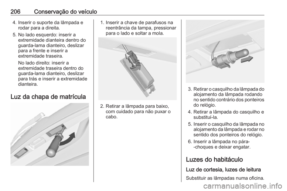 OPEL MERIVA 2016 Manual de Instruções (in Portugues) 206Conservação do veículo4. Inserir o suporte da lâmpada erodar para a direita.
5. No lado esquerdo: inserir a extremidade dianteira dentro do
guarda-lama dianteiro, deslizar
para a frente e inser OPEL MERIVA 2016 Manual de Instruções (in Portugues) 206Conservação do veículo4. Inserir o suporte da lâmpada erodar para a direita.
5. No lado esquerdo: inserir a extremidade dianteira dentro do
guarda-lama dianteiro, deslizar
para a frente e inser