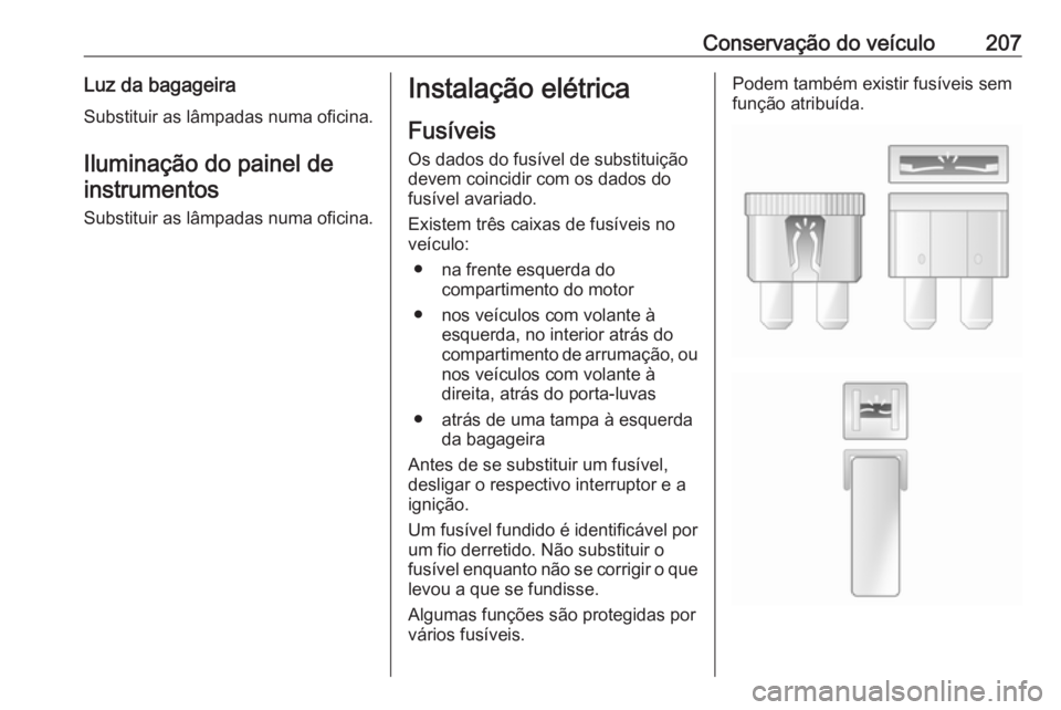 OPEL MERIVA 2016 Manual de Instruções (in Portugues) Conservação do veículo207Luz da bagageiraSubstituir as lâmpadas numa oficina.
Iluminação do painel de instrumentos
Substituir as lâmpadas numa oficina.Instalação elétrica
Fusíveis
Os dados OPEL MERIVA 2016 Manual de Instruções (in Portugues) Conservação do veículo207Luz da bagageiraSubstituir as lâmpadas numa oficina.
Iluminação do painel de instrumentos
Substituir as lâmpadas numa oficina.Instalação elétrica
Fusíveis
Os dados
