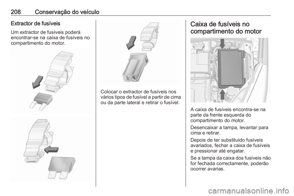 OPEL MERIVA 2016 Manual de Instruções (in Portugues) 208Conservação do veículoExtractor de fusíveisUm extractor de fusíveis poderá
encontrar-se na caixa de fusíveis no
compartimento do motor.
Colocar o extractor de fusíveis nos
vários tipos de OPEL MERIVA 2016 Manual de Instruções (in Portugues) 208Conservação do veículoExtractor de fusíveisUm extractor de fusíveis poderá
encontrar-se na caixa de fusíveis no
compartimento do motor.
Colocar o extractor de fusíveis nos
vários tipos de