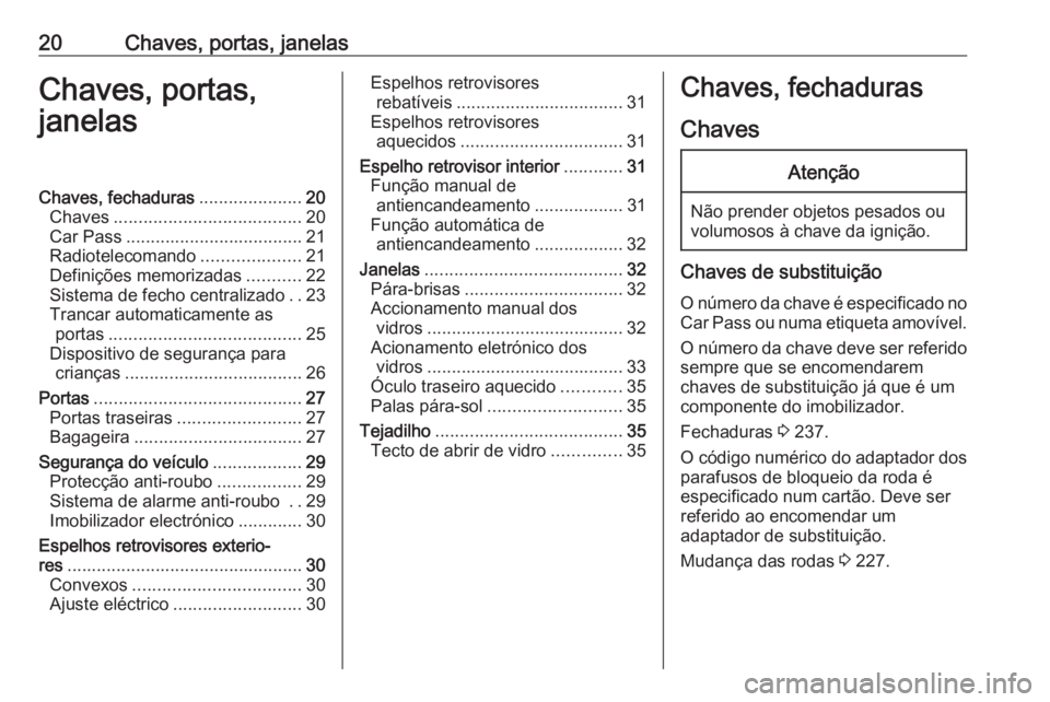 OPEL MERIVA 2016 Manual de Instruções (in Portugues) 20Chaves, portas, janelasChaves, portas,
janelasChaves, fechaduras .....................20
Chaves ...................................... 20
Car Pass .................................... 21
Radioteleco OPEL MERIVA 2016 Manual de Instruções (in Portugues) 20Chaves, portas, janelasChaves, portas,
janelasChaves, fechaduras .....................20
Chaves ...................................... 20
Car Pass .................................... 21
Radioteleco