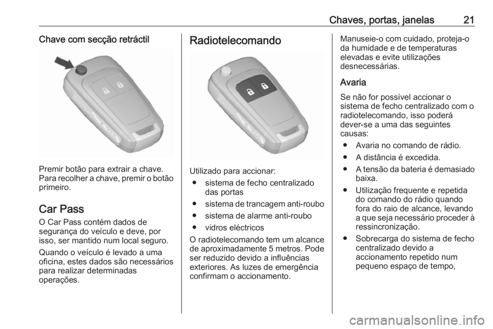 OPEL MERIVA 2016 Manual de Instruções (in Portugues) Chaves, portas, janelas21Chave com secção retráctil
Premir botão para extrair a chave.
Para recolher a chave, premir o botão primeiro.
Car Pass
O Car Pass contém dados de
segurança do veículo OPEL MERIVA 2016 Manual de Instruções (in Portugues) Chaves, portas, janelas21Chave com secção retráctil
Premir botão para extrair a chave.
Para recolher a chave, premir o botão primeiro.
Car Pass
O Car Pass contém dados de
segurança do veículo