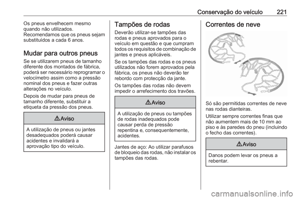 OPEL MERIVA 2016 Manual de Instruções (in Portugues) Conservação do veículo221Os pneus envelhecem mesmo
quando não utilizados.
Recomendamos que os pneus sejam
substituídos a cada 6 anos.
Mudar para outros pneus
Se se utilizarem pneus de tamanho
dif OPEL MERIVA 2016 Manual de Instruções (in Portugues) Conservação do veículo221Os pneus envelhecem mesmo
quando não utilizados.
Recomendamos que os pneus sejam
substituídos a cada 6 anos.
Mudar para outros pneus
Se se utilizarem pneus de tamanho
dif