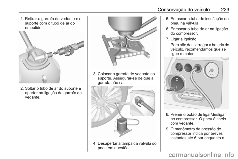 OPEL MERIVA 2016 Manual de Instruções (in Portugues) Conservação do veículo2231. Retirar a garrafa de vedante e osuporte com o tubo de ar do
embutido.
2. Soltar o tubo de ar do suporte e apertar na ligação da garrafa devedante.
3. Colocar a garrafa OPEL MERIVA 2016 Manual de Instruções (in Portugues) Conservação do veículo2231. Retirar a garrafa de vedante e osuporte com o tubo de ar do
embutido.
2. Soltar o tubo de ar do suporte e apertar na ligação da garrafa devedante.
3. Colocar a garrafa