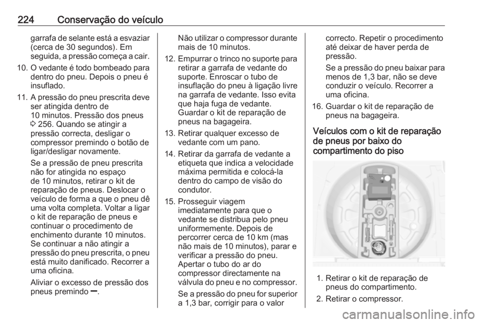 OPEL MERIVA 2016 Manual de Instruções (in Portugues) 224Conservação do veículogarrafa de selante está a esvaziar
(cerca de 30 segundos). Em
seguida, a pressão começa a cair.
10. O vedante é todo bombeado para
dentro do pneu. Depois o pneu é insu OPEL MERIVA 2016 Manual de Instruções (in Portugues) 224Conservação do veículogarrafa de selante está a esvaziar
(cerca de 30 segundos). Em
seguida, a pressão começa a cair.
10. O vedante é todo bombeado para
dentro do pneu. Depois o pneu é insu