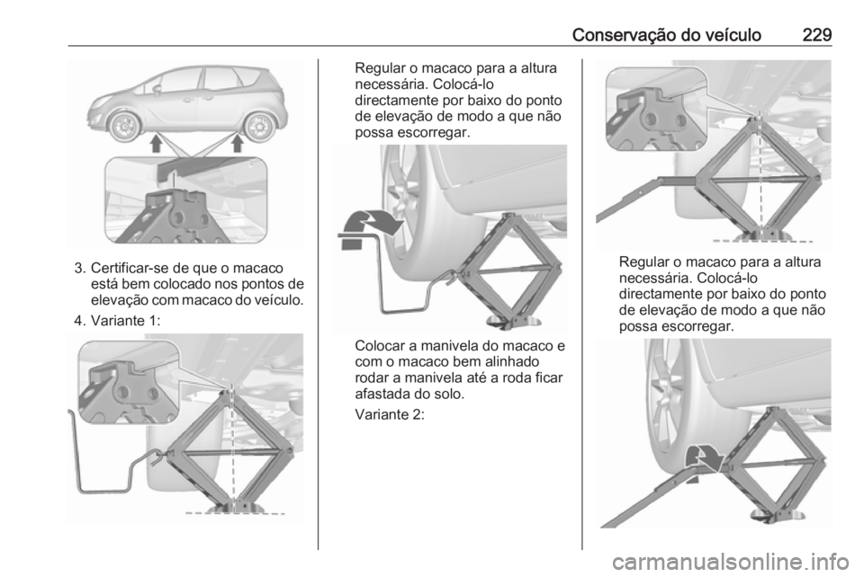 OPEL MERIVA 2016 Manual de Instruções (in Portugues) Conservação do veículo229
3. Certificar-se de que o macacoestá bem colocado nos pontos de
elevação com macaco do veículo.
4. Variante 1:
Regular o macaco para a altura
necessária. Colocá-lo d OPEL MERIVA 2016 Manual de Instruções (in Portugues) Conservação do veículo229
3. Certificar-se de que o macacoestá bem colocado nos pontos de
elevação com macaco do veículo.
4. Variante 1:
Regular o macaco para a altura
necessária. Colocá-lo d