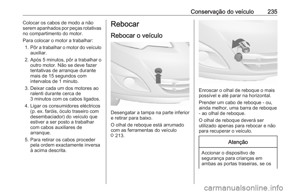 OPEL MERIVA 2016  Manual de Instruções (in Portugues) Conservação do veículo235Colocar os cabos de modo a não
serem apanhados por peças rotativas
no compartimento do motor.
Para colocar o motor a trabalhar: 1. Pôr a trabalhar o motor do veículo
au