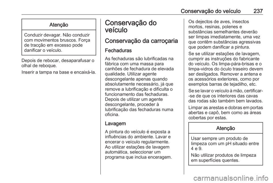 OPEL MERIVA 2016 Manual de Instruções (in Portugues) Conservação do veículo237Atenção
Conduzir devagar. Não conduzir
com movimentos bruscos. Força
de tracção em excesso pode
danificar o veículo.
Depois de rebocar, desaparafusar o
olhal de rebo OPEL MERIVA 2016 Manual de Instruções (in Portugues) Conservação do veículo237Atenção
Conduzir devagar. Não conduzir
com movimentos bruscos. Força
de tracção em excesso pode
danificar o veículo.
Depois de rebocar, desaparafusar o
olhal de rebo