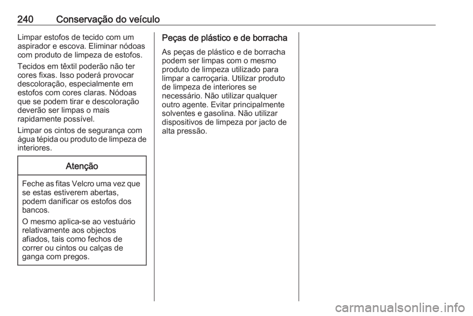 OPEL MERIVA 2016 Manual de Instruções (in Portugues) 240Conservação do veículoLimpar estofos de tecido com um
aspirador e escova. Eliminar nódoas
com produto de limpeza de estofos.
Tecidos em têxtil poderão não ter
cores fixas. Isso poderá provo OPEL MERIVA 2016 Manual de Instruções (in Portugues) 240Conservação do veículoLimpar estofos de tecido com um
aspirador e escova. Eliminar nódoas
com produto de limpeza de estofos.
Tecidos em têxtil poderão não ter
cores fixas. Isso poderá provo