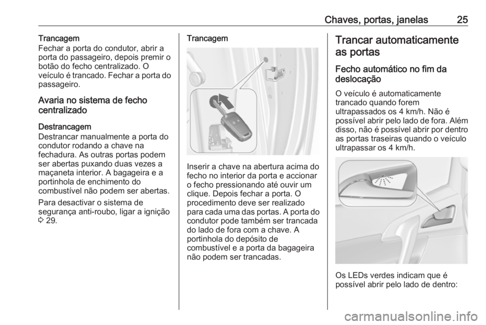 OPEL MERIVA 2016 Manual de Instruções (in Portugues) Chaves, portas, janelas25Trancagem
Fechar a porta do condutor, abrir a
porta do passageiro, depois premir o
botão do fecho centralizado. O
veículo é trancado. Fechar a porta do
passageiro.
Avaria n OPEL MERIVA 2016 Manual de Instruções (in Portugues) Chaves, portas, janelas25Trancagem
Fechar a porta do condutor, abrir a
porta do passageiro, depois premir o
botão do fecho centralizado. O
veículo é trancado. Fechar a porta do
passageiro.
Avaria n