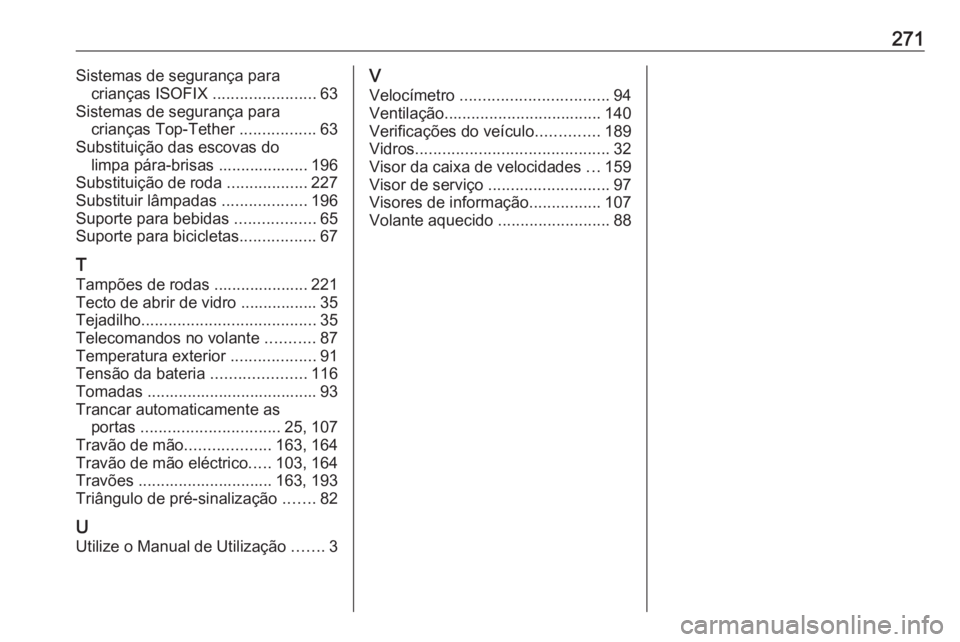 OPEL MERIVA 2016 Manual de Instruções (in Portugues) 271Sistemas de segurança paracrianças ISOFIX .......................63
Sistemas de segurança para crianças Top-Tether .................63
Substituição das escovas do limpa pára-brisas ....... OPEL MERIVA 2016 Manual de Instruções (in Portugues) 271Sistemas de segurança paracrianças ISOFIX .......................63
Sistemas de segurança para crianças Top-Tether .................63
Substituição das escovas do limpa pára-brisas .......