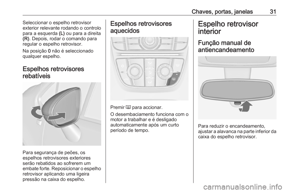 OPEL MERIVA 2016 Manual de Instruções (in Portugues) Chaves, portas, janelas31Seleccionar o espelho retrovisor
exterior relevante rodando o controlo
para a esquerda (L) ou para a direita
(R) . Depois, rodar o comando para
regular o espelho retrovisor.
OPEL MERIVA 2016 Manual de Instruções (in Portugues) Chaves, portas, janelas31Seleccionar o espelho retrovisor
exterior relevante rodando o controlo
para a esquerda (L) ou para a direita
(R) . Depois, rodar o comando para
regular o espelho retrovisor.