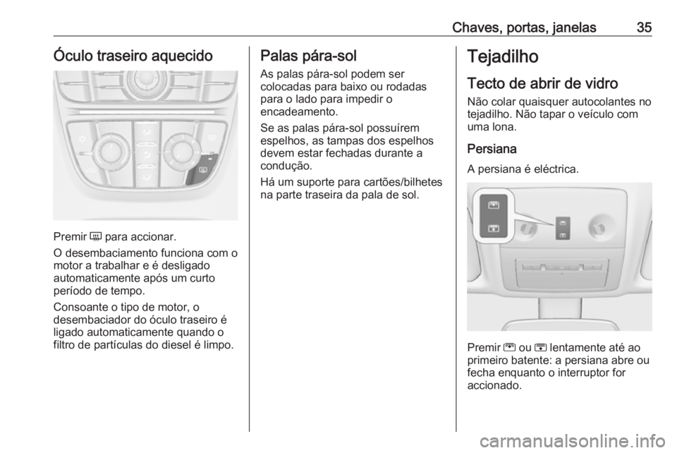 OPEL MERIVA 2016 Manual de Instruções (in Portugues) Chaves, portas, janelas35Óculo traseiro aquecido
Premir Ü para accionar.
O desembaciamento funciona com o motor a trabalhar e é desligado
automaticamente após um curto
período de tempo.
Consoante OPEL MERIVA 2016 Manual de Instruções (in Portugues) Chaves, portas, janelas35Óculo traseiro aquecido
Premir Ü para accionar.
O desembaciamento funciona com o motor a trabalhar e é desligado
automaticamente após um curto
período de tempo.
Consoante
