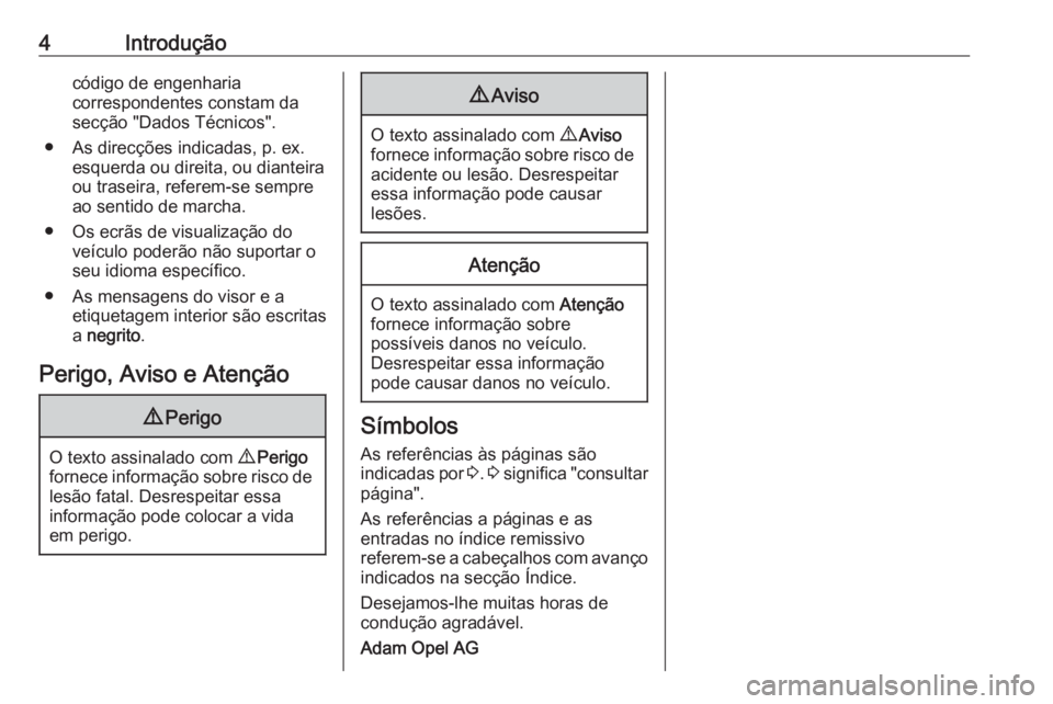 OPEL MERIVA 2016  Manual de Instruções (in Portugues) 4Introduçãocódigo de engenharia
correspondentes constam da
secção "Dados Técnicos".
● As direcções indicadas, p. ex. esquerda ou direita, ou dianteira
ou traseira, referem-se sempre
