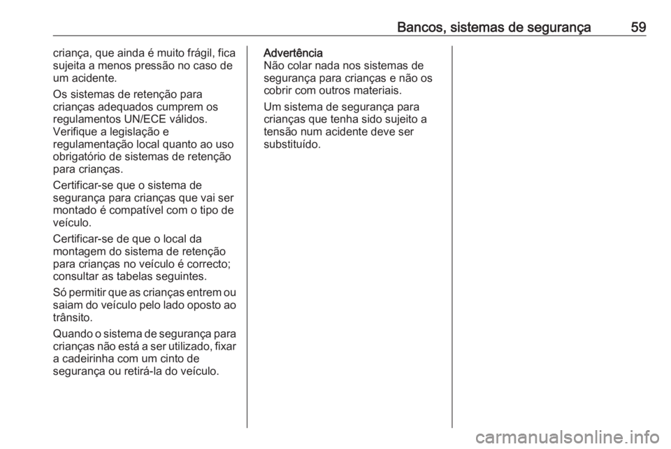 OPEL MERIVA 2016 Manual de Instruções (in Portugues) Bancos, sistemas de segurança59criança, que ainda é muito frágil, fica
sujeita a menos pressão no caso de um acidente.
Os sistemas de retenção para
crianças adequados cumprem os
regulamentos U OPEL MERIVA 2016 Manual de Instruções (in Portugues) Bancos, sistemas de segurança59criança, que ainda é muito frágil, fica
sujeita a menos pressão no caso de um acidente.
Os sistemas de retenção para
crianças adequados cumprem os
regulamentos U