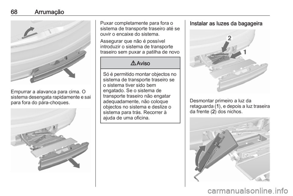 OPEL MERIVA 2016 Manual de Instruções (in Portugues) 68Arrumação
Empurrar a alavanca para cima. O
sistema desengata rapidamente e sai
para fora do pára-choques.
Puxar completamente para fora o
sistema de transporte traseiro até se
ouvir o encaixe do OPEL MERIVA 2016 Manual de Instruções (in Portugues) 68Arrumação
Empurrar a alavanca para cima. O
sistema desengata rapidamente e sai
para fora do pára-choques.
Puxar completamente para fora o
sistema de transporte traseiro até se
ouvir o encaixe do