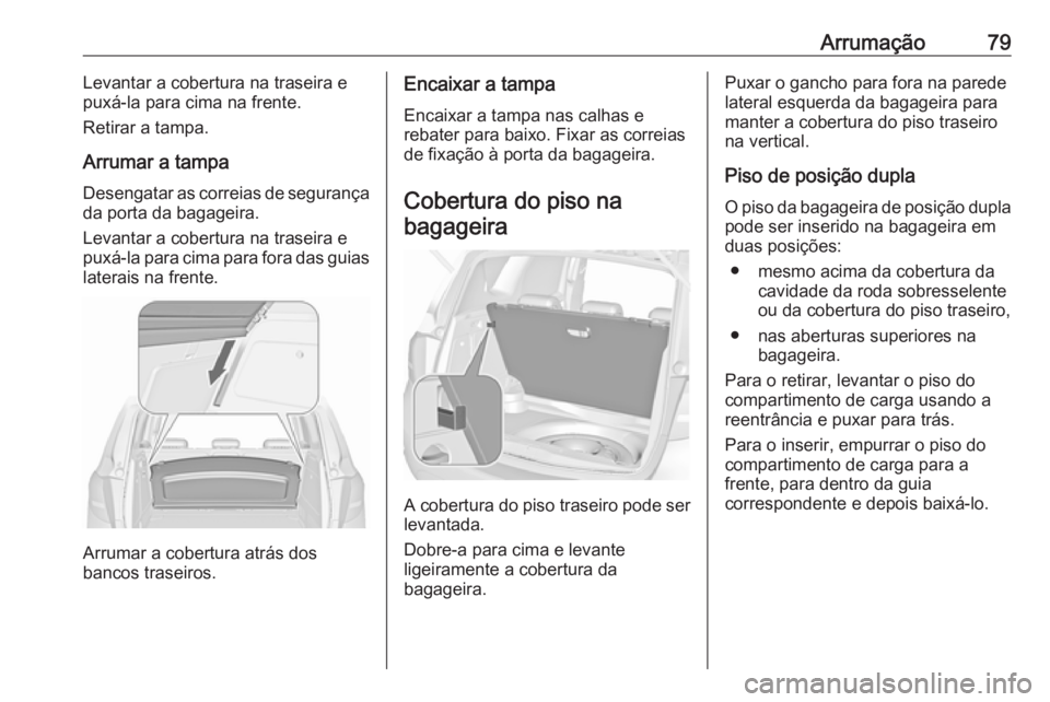 OPEL MERIVA 2016 Manual de Instruções (in Portugues) Arrumação79Levantar a cobertura na traseira e
puxá-la para cima na frente.
Retirar a tampa.
Arrumar a tampa Desengatar as correias de segurança
da porta da bagageira.
Levantar a cobertura na trase OPEL MERIVA 2016 Manual de Instruções (in Portugues) Arrumação79Levantar a cobertura na traseira e
puxá-la para cima na frente.
Retirar a tampa.
Arrumar a tampa Desengatar as correias de segurança
da porta da bagageira.
Levantar a cobertura na trase