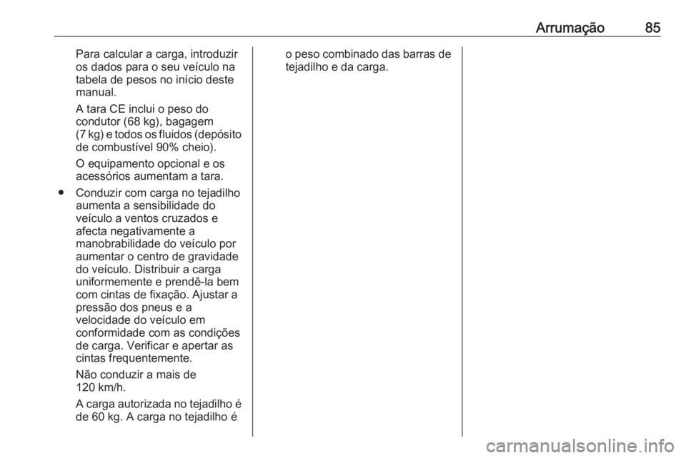 OPEL MERIVA 2016 Manual de Instruções (in Portugues) Arrumação85Para calcular a carga, introduzir
os dados para o seu veículo na
tabela de pesos no início deste
manual.
A tara CE inclui o peso do
condutor (68 kg), bagagem
(7 kg) e todos os fluidos ( OPEL MERIVA 2016 Manual de Instruções (in Portugues) Arrumação85Para calcular a carga, introduzir
os dados para o seu veículo na
tabela de pesos no início deste
manual.
A tara CE inclui o peso do
condutor (68 kg), bagagem
(7 kg) e todos os fluidos (
