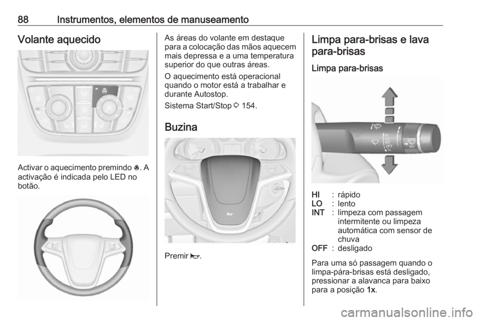 OPEL MERIVA 2016 Manual de Instruções (in Portugues) 88Instrumentos, elementos de manuseamentoVolante aquecido
Activar o aquecimento premindo *. A
activação é indicada pelo LED no
botão.
As áreas do volante em destaque
para a colocação das mãos OPEL MERIVA 2016 Manual de Instruções (in Portugues) 88Instrumentos, elementos de manuseamentoVolante aquecido
Activar o aquecimento premindo *. A
activação é indicada pelo LED no
botão.
As áreas do volante em destaque
para a colocação das mãos