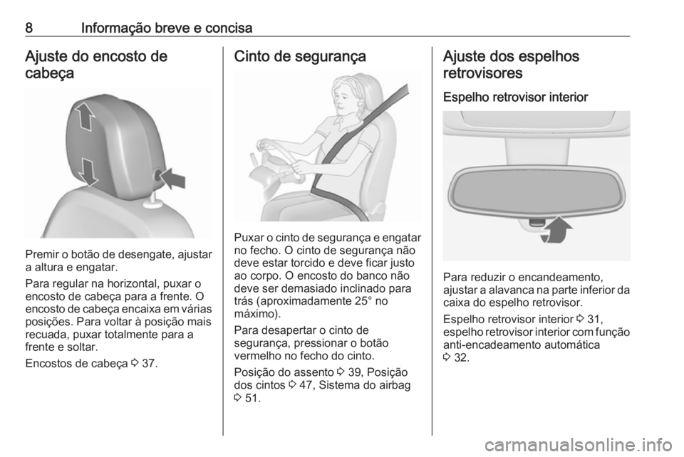 OPEL MERIVA 2016  Manual de Instruções (in Portugues) 8Informação breve e concisaAjuste do encosto decabeça
Premir o botão de desengate, ajustar a altura e engatar.
Para regular na horizontal, puxar o
encosto de cabeça para a frente. O
encosto de ca