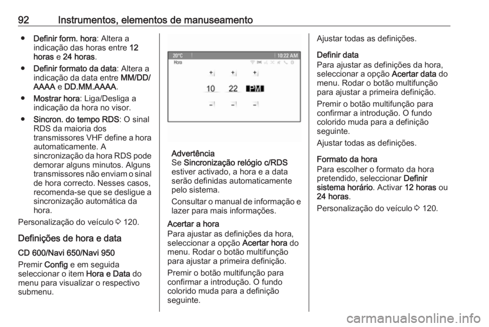 OPEL MERIVA 2016 Manual de Instruções (in Portugues) 92Instrumentos, elementos de manuseamento●Definir form. hora : Altera a
indicação das horas entre 12
horas e 24 horas .
● Definir formato da data : Altera a
indicação da data entre MM/DD/
A OPEL MERIVA 2016 Manual de Instruções (in Portugues) 92Instrumentos, elementos de manuseamento●Definir form. hora : Altera a
indicação das horas entre 12
horas e 24 horas .
● Definir formato da data : Altera a
indicação da data entre MM/DD/
A