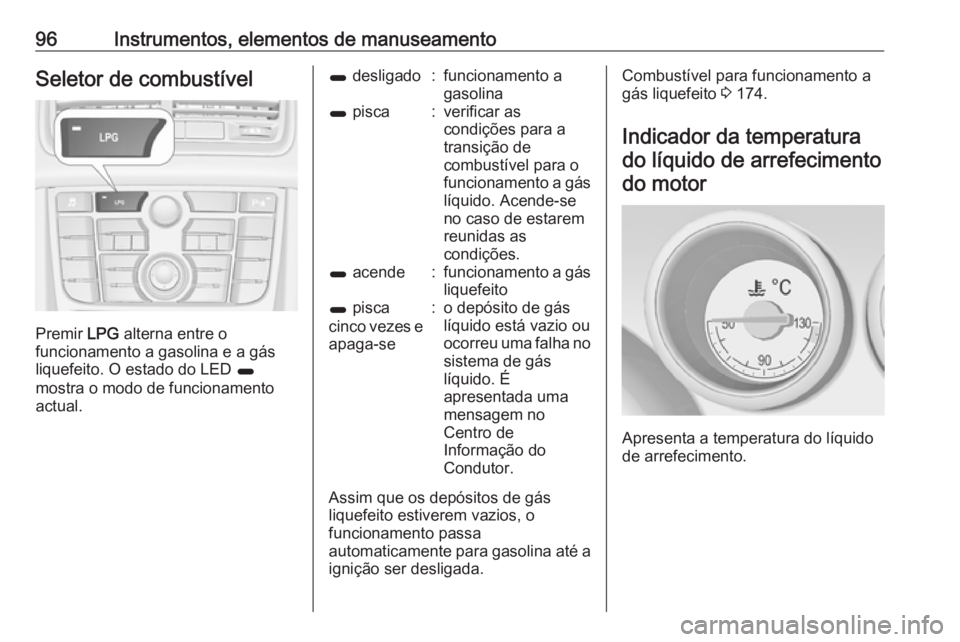 OPEL MERIVA 2016 Manual de Instruções (in Portugues) 96Instrumentos, elementos de manuseamentoSeletor de combustível
Premir LPG alterna entre o
funcionamento a gasolina e a gás
liquefeito. O estado do LED 1
mostra o modo de funcionamento
actual.
1 d OPEL MERIVA 2016 Manual de Instruções (in Portugues) 96Instrumentos, elementos de manuseamentoSeletor de combustível
Premir LPG alterna entre o
funcionamento a gasolina e a gás
liquefeito. O estado do LED 1
mostra o modo de funcionamento
actual.
1 d