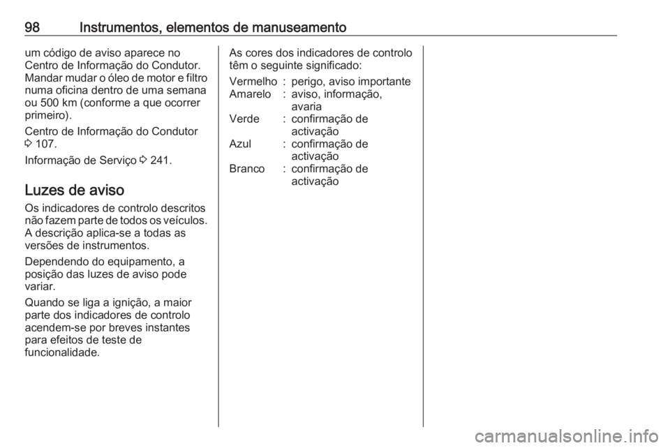 OPEL MERIVA 2016 Manual de Instruções (in Portugues) 98Instrumentos, elementos de manuseamentoum código de aviso aparece no
Centro de Informação do Condutor. Mandar mudar o óleo de motor e filtro
numa oficina dentro de uma semana ou 500 km (conforme OPEL MERIVA 2016 Manual de Instruções (in Portugues) 98Instrumentos, elementos de manuseamentoum código de aviso aparece no
Centro de Informação do Condutor. Mandar mudar o óleo de motor e filtro
numa oficina dentro de uma semana ou 500 km (conforme