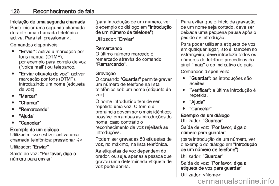 OPEL MERIVA 2016.5 Manual de Informação e Lazer (in Portugues) 126Reconhecimento de falaIniciação de uma segunda chamada
Pode iniciar uma segunda chamada
durante uma chamada telefónica
activa. Para tal, pressionar w.
Comandos disponíveis: ● " Enviar OPEL MERIVA 2016.5 Manual de Informação e Lazer (in Portugues) 126Reconhecimento de falaIniciação de uma segunda chamada
Pode iniciar uma segunda chamada
durante uma chamada telefónica
activa. Para tal, pressionar w.
Comandos disponíveis: ● " Enviar