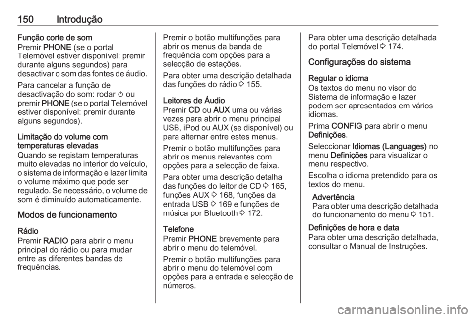 OPEL MERIVA 2016.5 Manual de Informação e Lazer (in Portugues) 150IntroduçãoFunção corte de som
Premir PHONE (se o portal
Telemóvel estiver disponível: premir
durante alguns segundos) para
desactivar o som das fontes de áudio.
Para cancelar a função de OPEL MERIVA 2016.5 Manual de Informação e Lazer (in Portugues) 150IntroduçãoFunção corte de som
Premir PHONE (se o portal
Telemóvel estiver disponível: premir
durante alguns segundos) para
desactivar o som das fontes de áudio.
Para cancelar a função de