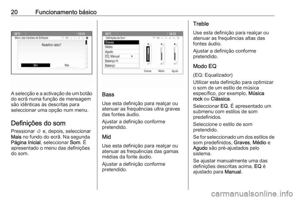 OPEL MERIVA 2016.5  Manual de Informação e Lazer (in Portugues) 20Funcionamento básico
A selecção e a activação de um botão
do ecrã numa função de mensagem
são idênticas ás descritas para
seleccionar uma opção num menu.
Definições do som
Pressionar