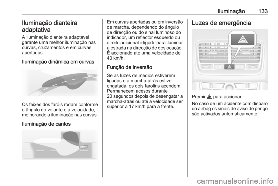 OPEL MERIVA 2016.5  Manual de Instruções (in Portugues) Iluminação133Iluminação dianteira
adaptativa
A iluminação dianteira adaptável
garante uma melhor iluminação nas
curvas, cruzamentos e em curvas
apertadas.
Iluminação dinâmica em curvas
Os  OPEL MERIVA 2016.5  Manual de Instruções (in Portugues) Iluminação133Iluminação dianteira
adaptativa
A iluminação dianteira adaptável
garante uma melhor iluminação nas
curvas, cruzamentos e em curvas
apertadas.
Iluminação dinâmica em curvas
Os