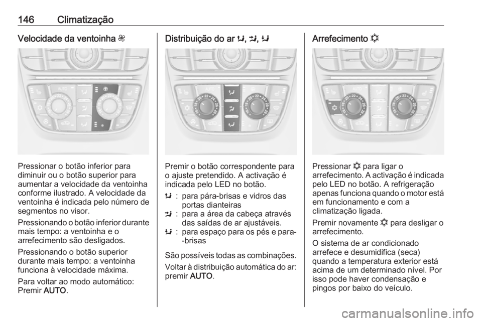 OPEL MERIVA 2016.5 Manual de Instruções (in Portugues) 146ClimatizaçãoVelocidade da ventoinha Z
Pressionar o botão inferior para
diminuir ou o botão superior para aumentar a velocidade da ventoinha
conforme ilustrado. A velocidade da
ventoinha é indi OPEL MERIVA 2016.5 Manual de Instruções (in Portugues) 146ClimatizaçãoVelocidade da ventoinha Z
Pressionar o botão inferior para
diminuir ou o botão superior para aumentar a velocidade da ventoinha
conforme ilustrado. A velocidade da
ventoinha é indi