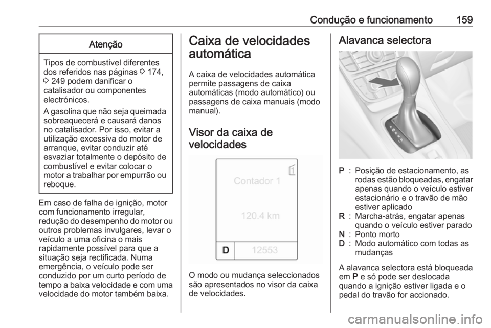 OPEL MERIVA 2016.5  Manual de Instruções (in Portugues) Condução e funcionamento159Atenção
Tipos de combustível diferentes
dos referidos nas páginas  3 174,
3  249 podem danificar o
catalisador ou componentes
electrónicos.
A gasolina que não seja q