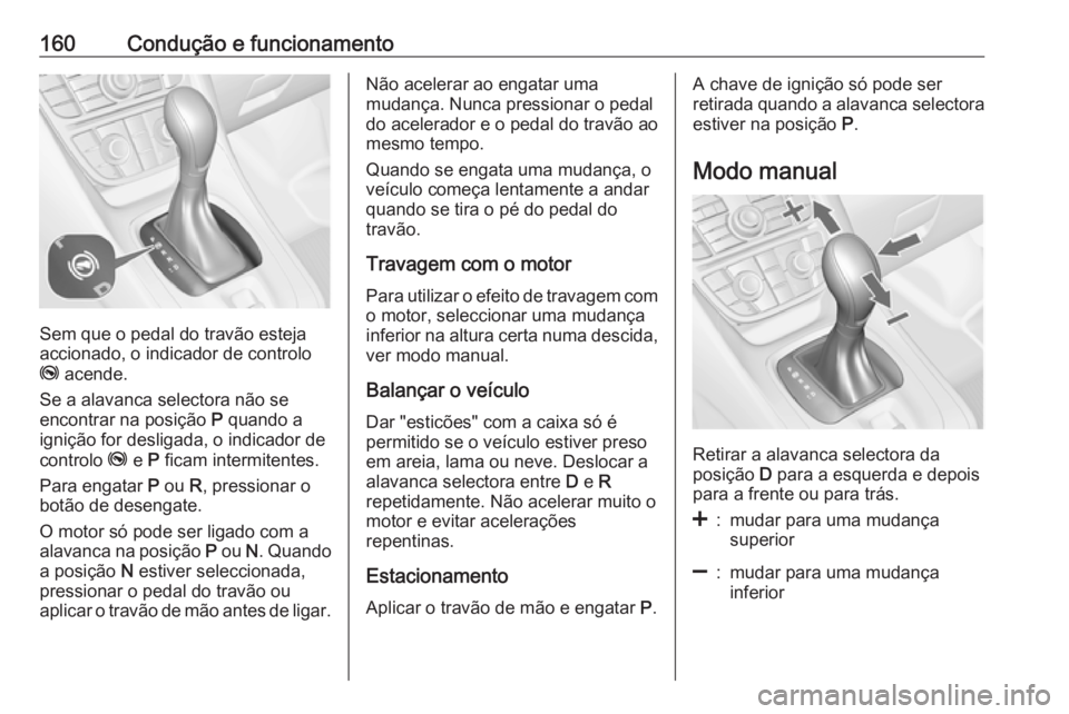 OPEL MERIVA 2016.5  Manual de Instruções (in Portugues) 160Condução e funcionamento
Sem que o pedal do travão esteja
accionado, o indicador de controlo
j  acende.
Se a alavanca selectora não se
encontrar na posição  P quando a
ignição for desligada