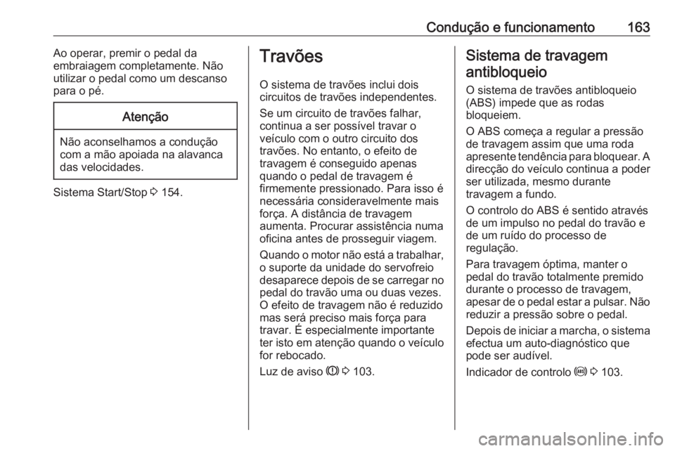 OPEL MERIVA 2016.5  Manual de Instruções (in Portugues) Condução e funcionamento163Ao operar, premir o pedal da
embraiagem completamente. Não
utilizar o pedal como um descanso
para o pé.Atenção
Não aconselhamos a condução
com a mão apoiada na ala