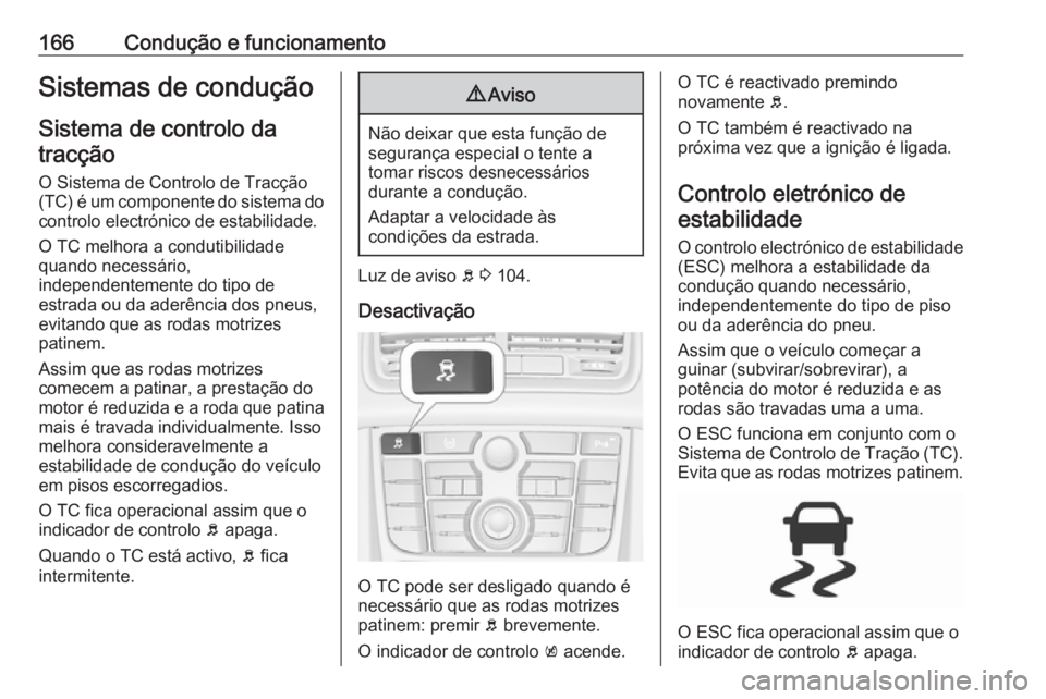 OPEL MERIVA 2016.5  Manual de Instruções (in Portugues) 166Condução e funcionamentoSistemas de conduçãoSistema de controlo datracção
O Sistema de Controlo de Tracção
(TC) é um componente do sistema do controlo electrónico de estabilidade.
O TC me