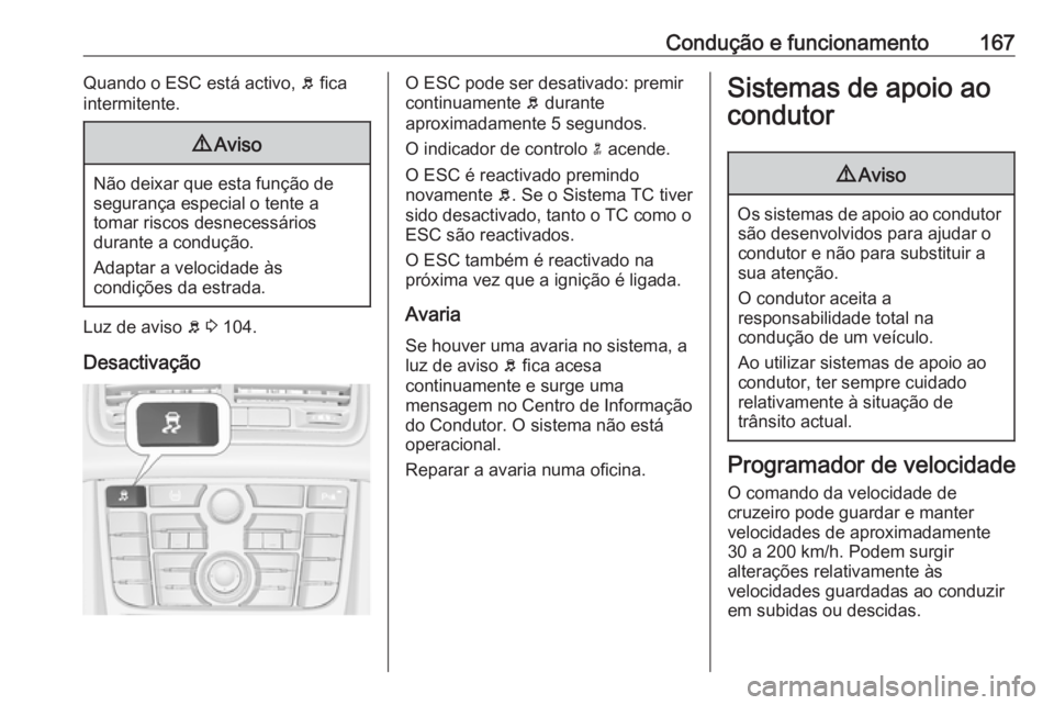 OPEL MERIVA 2016.5  Manual de Instruções (in Portugues) Condução e funcionamento167Quando o ESC está activo, b fica
intermitente.9 Aviso
Não deixar que esta função de
segurança especial o tente a
tomar riscos desnecessários
durante a condução.
Ad