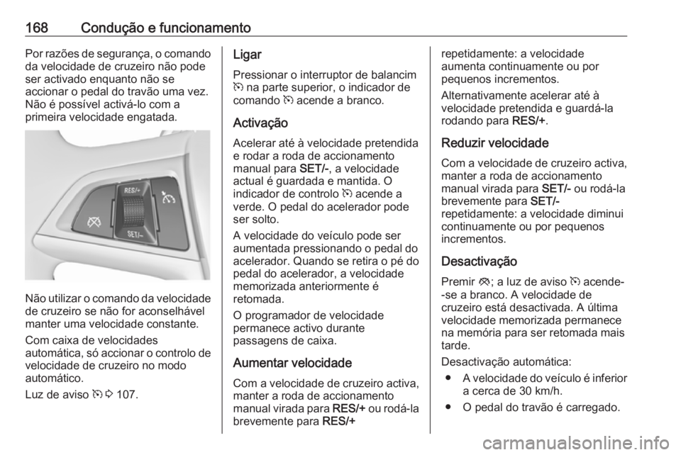 OPEL MERIVA 2016.5  Manual de Instruções (in Portugues) 168Condução e funcionamentoPor razões de segurança, o comandoda velocidade de cruzeiro não pode
ser activado enquanto não se
accionar o pedal do travão uma vez.
Não é possível activá-lo com