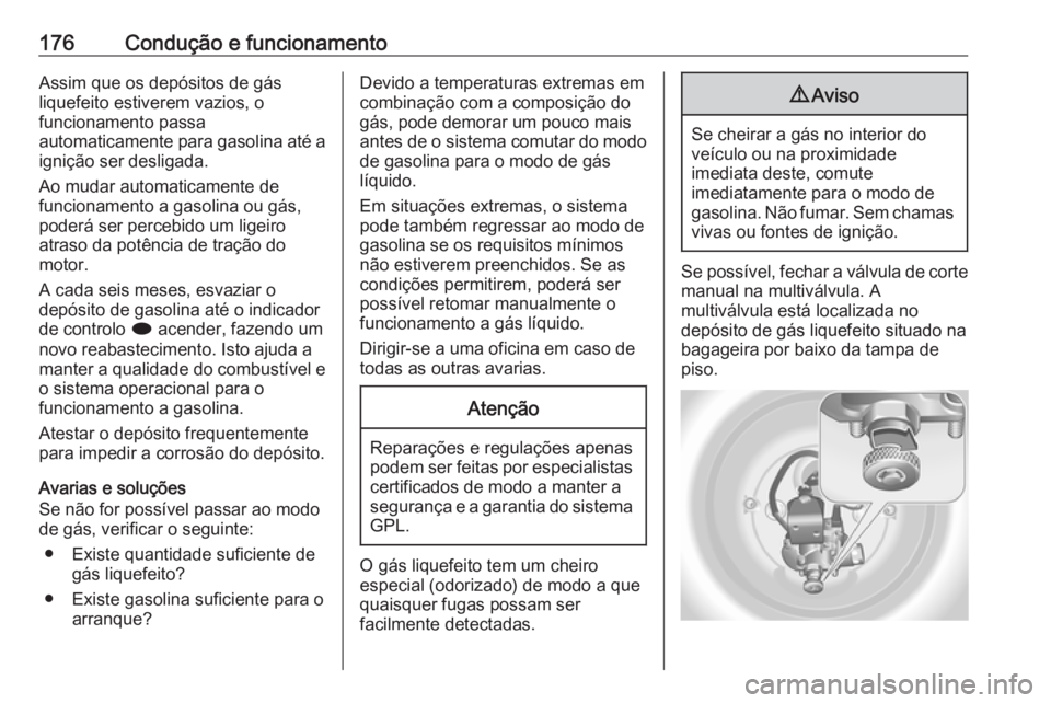 OPEL MERIVA 2016.5  Manual de Instruções (in Portugues) 176Condução e funcionamentoAssim que os depósitos de gás
liquefeito estiverem vazios, o
funcionamento passa
automaticamente para gasolina até a ignição ser desligada.
Ao mudar automaticamente d