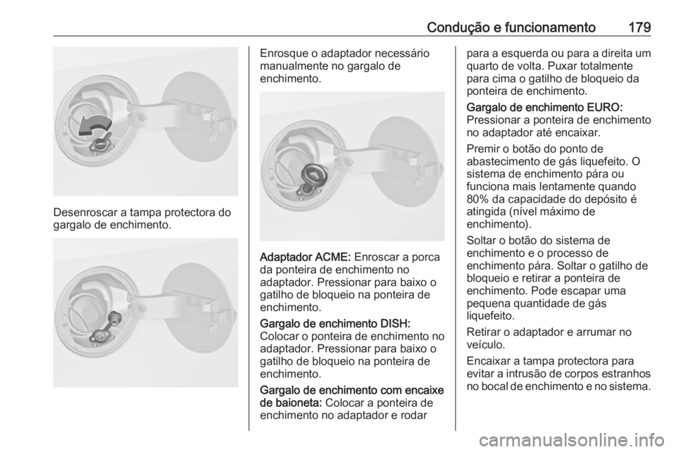 OPEL MERIVA 2016.5  Manual de Instruções (in Portugues) Condução e funcionamento179
Desenroscar a tampa protectora do
gargalo de enchimento.
Enrosque o adaptador necessário
manualmente no gargalo de
enchimento.
Adaptador ACME:  Enroscar a porca
da ponte