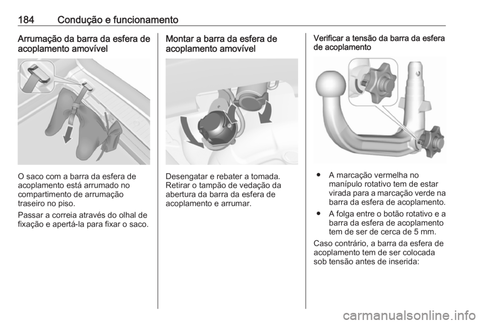 OPEL MERIVA 2016.5  Manual de Instruções (in Portugues) 184Condução e funcionamentoArrumação da barra da esfera de
acoplamento amovível
O saco com a barra da esfera de
acoplamento está arrumado no
compartimento de arrumação
traseiro no piso.
Passar