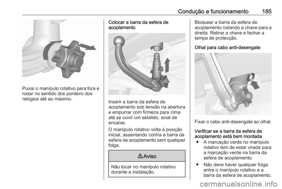 OPEL MERIVA 2016.5  Manual de Instruções (in Portugues) Condução e funcionamento185
Puxar o manípulo rotativo para fora e
rodar no sentido dos ponteiro dos
relógios até ao máximo.
Colocar a barra da esfera de
acoplamento
Inserir a barra da esfera de
