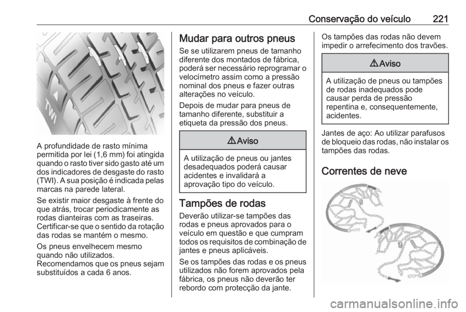 OPEL MERIVA 2016.5 Manual de Instruções (in Portugues) Conservação do veículo221
A profundidade de rasto mínima
permitida por lei (1,6 mm) foi atingida
quando o rasto tiver sido gasto até um dos indicadores de desgaste do rasto
(TWI). A sua posiçã OPEL MERIVA 2016.5 Manual de Instruções (in Portugues) Conservação do veículo221
A profundidade de rasto mínima
permitida por lei (1,6 mm) foi atingida
quando o rasto tiver sido gasto até um dos indicadores de desgaste do rasto
(TWI). A sua posiçã