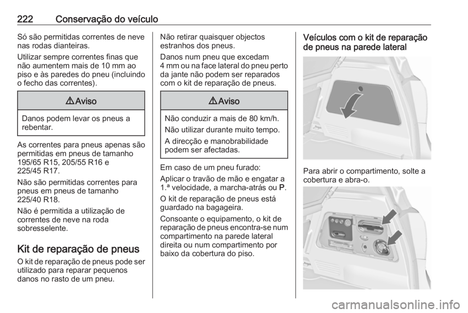 OPEL MERIVA 2016.5 Manual de Instruções (in Portugues) 222Conservação do veículoSó são permitidas correntes de neve
nas rodas dianteiras.
Utilizar sempre correntes finas que
não aumentem mais de 10 mm ao
piso e às paredes do pneu (incluindo
o fecho OPEL MERIVA 2016.5 Manual de Instruções (in Portugues) 222Conservação do veículoSó são permitidas correntes de neve
nas rodas dianteiras.
Utilizar sempre correntes finas que
não aumentem mais de 10 mm ao
piso e às paredes do pneu (incluindo
o fecho