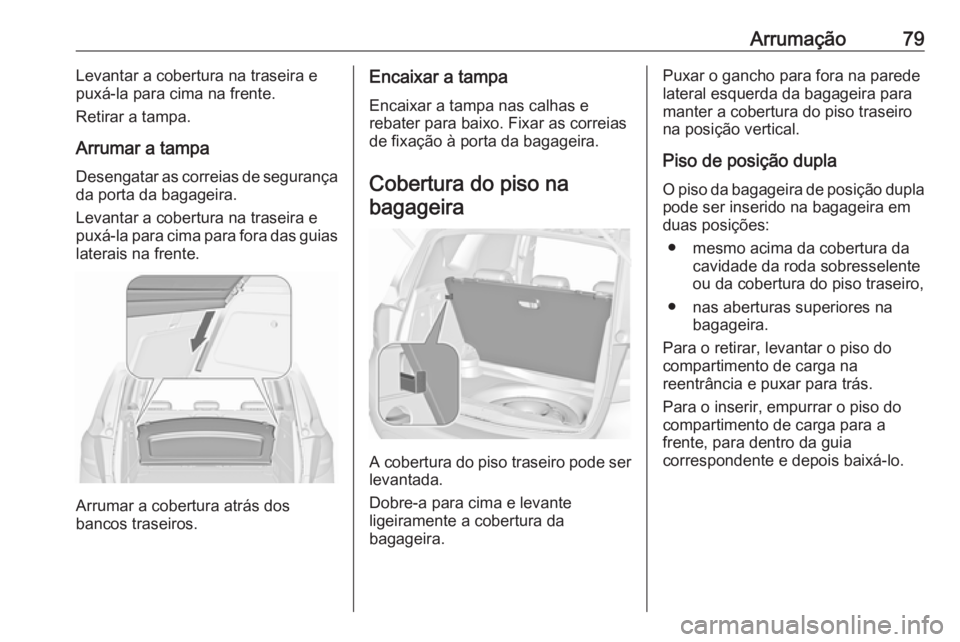 OPEL MERIVA 2016.5  Manual de Instruções (in Portugues) Arrumação79Levantar a cobertura na traseira e
puxá-la para cima na frente.
Retirar a tampa.
Arrumar a tampa Desengatar as correias de segurança
da porta da bagageira.
Levantar a cobertura na trase